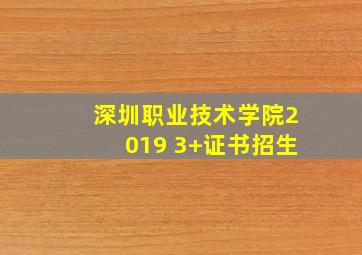 深圳职业技术学院2019 3+证书招生